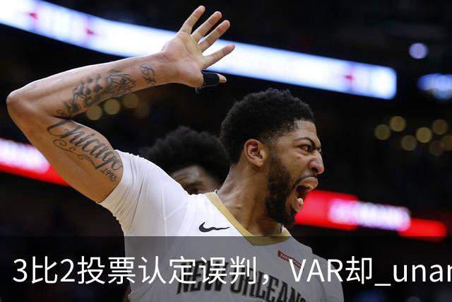 3比2投票认定误判，VAR却 unanimous 不介入