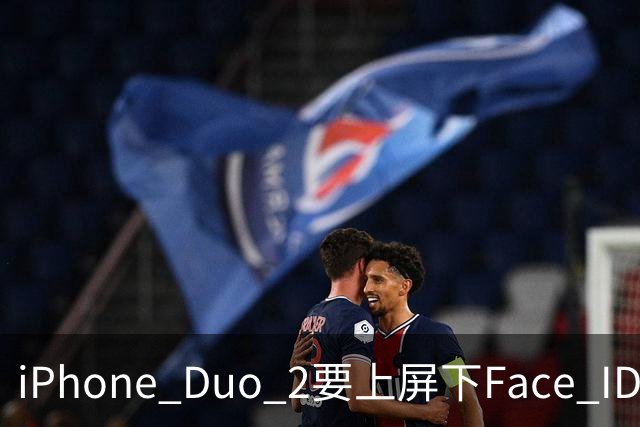iPhone Duo 2要上屏下Face ID，前屏独享？
